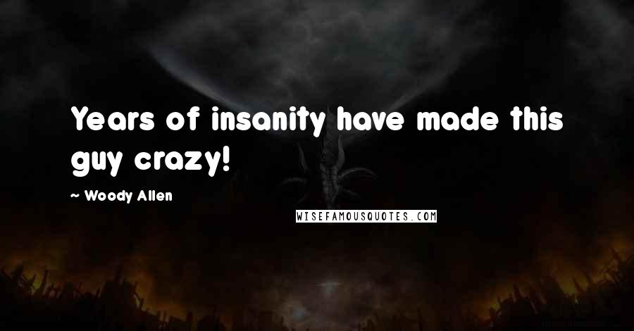 Woody Allen Quotes: Years of insanity have made this guy crazy!