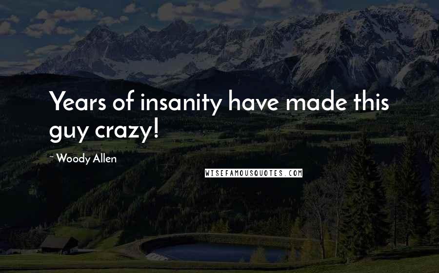 Woody Allen Quotes: Years of insanity have made this guy crazy!