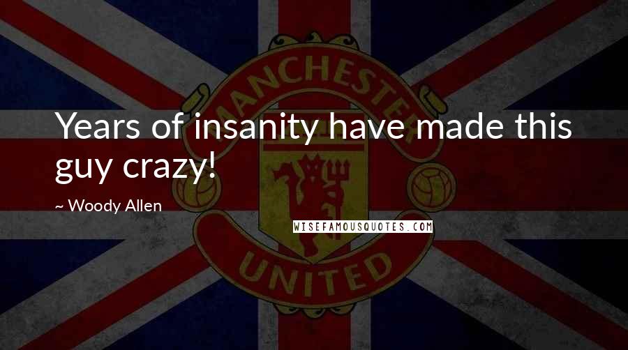 Woody Allen Quotes: Years of insanity have made this guy crazy!