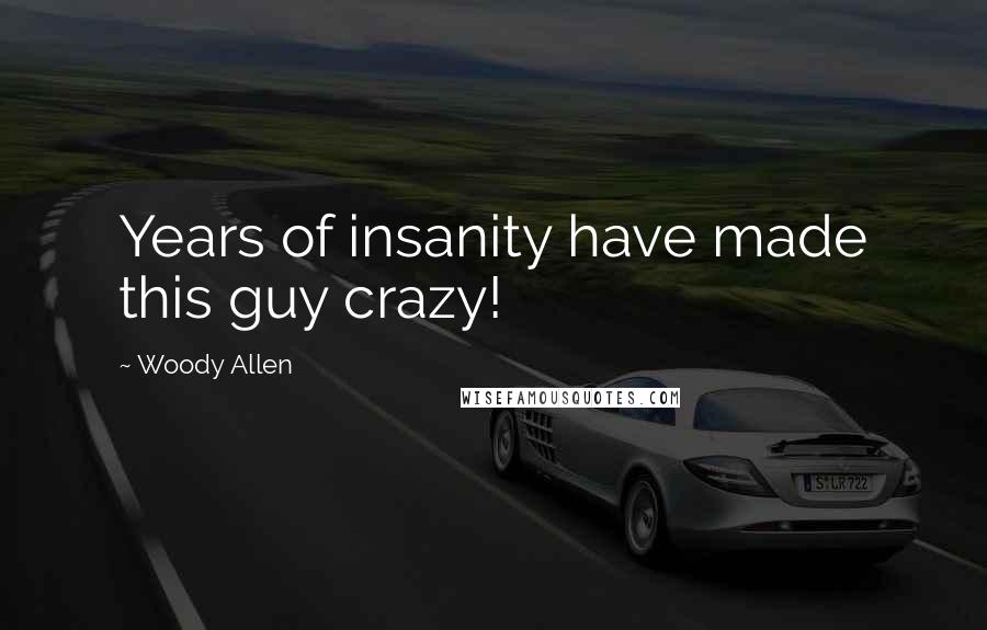 Woody Allen Quotes: Years of insanity have made this guy crazy!