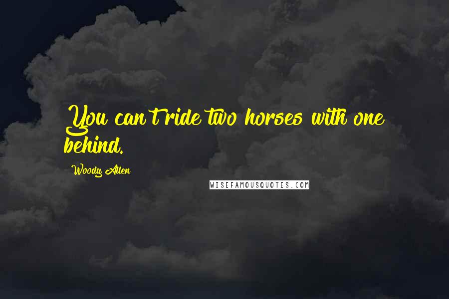 Woody Allen Quotes: You can't ride two horses with one behind.