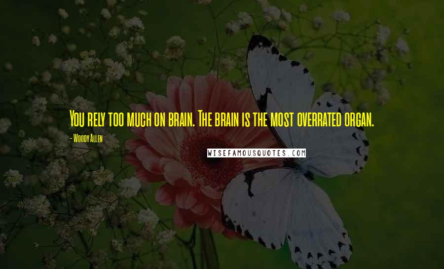 Woody Allen Quotes: You rely too much on brain. The brain is the most overrated organ.