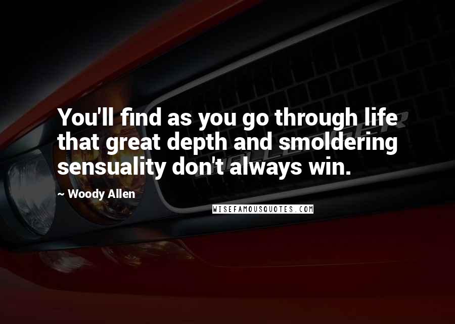 Woody Allen Quotes: You'll find as you go through life that great depth and smoldering sensuality don't always win.