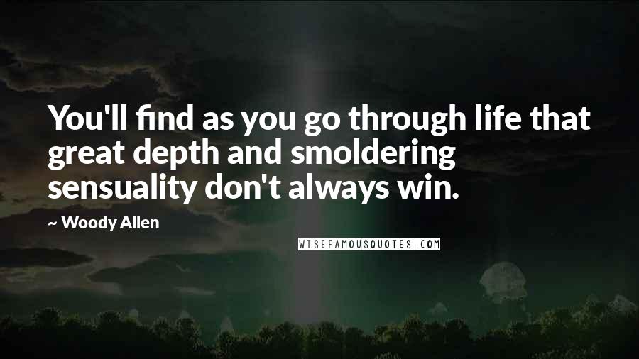 Woody Allen Quotes: You'll find as you go through life that great depth and smoldering sensuality don't always win.