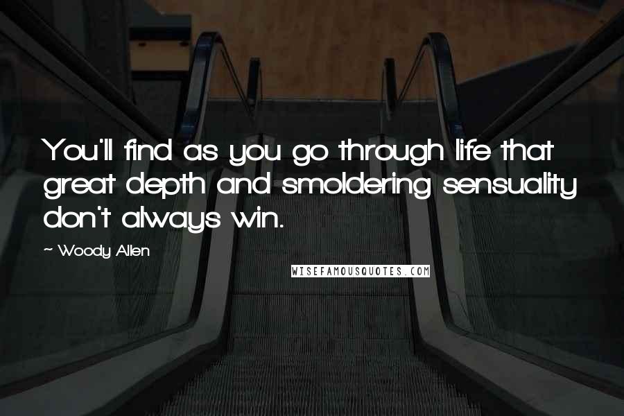 Woody Allen Quotes: You'll find as you go through life that great depth and smoldering sensuality don't always win.