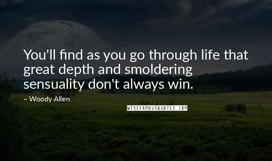 Woody Allen Quotes: You'll find as you go through life that great depth and smoldering sensuality don't always win.