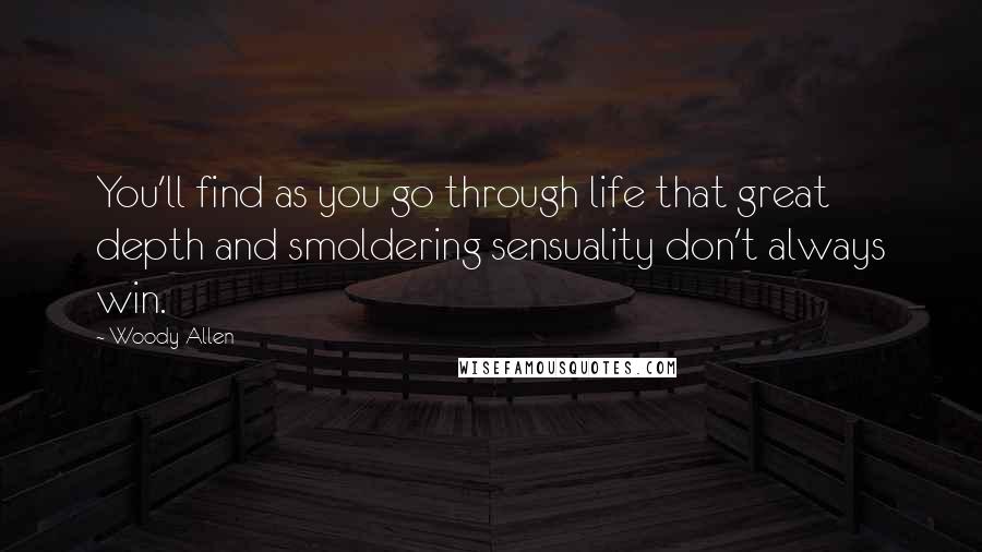 Woody Allen Quotes: You'll find as you go through life that great depth and smoldering sensuality don't always win.