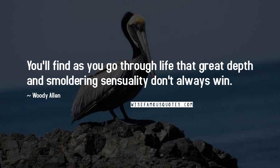 Woody Allen Quotes: You'll find as you go through life that great depth and smoldering sensuality don't always win.