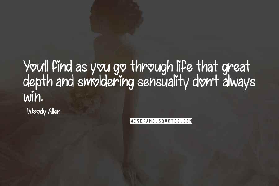 Woody Allen Quotes: You'll find as you go through life that great depth and smoldering sensuality don't always win.