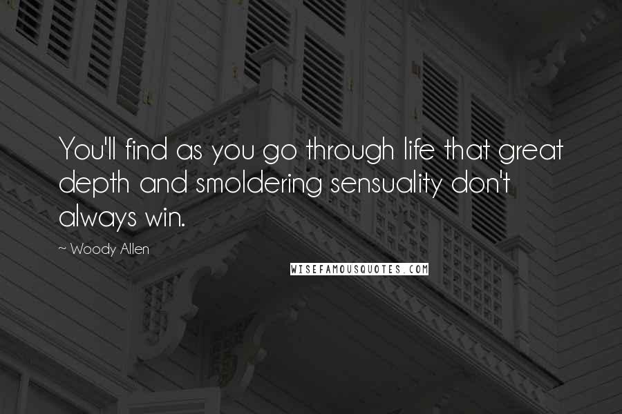 Woody Allen Quotes: You'll find as you go through life that great depth and smoldering sensuality don't always win.