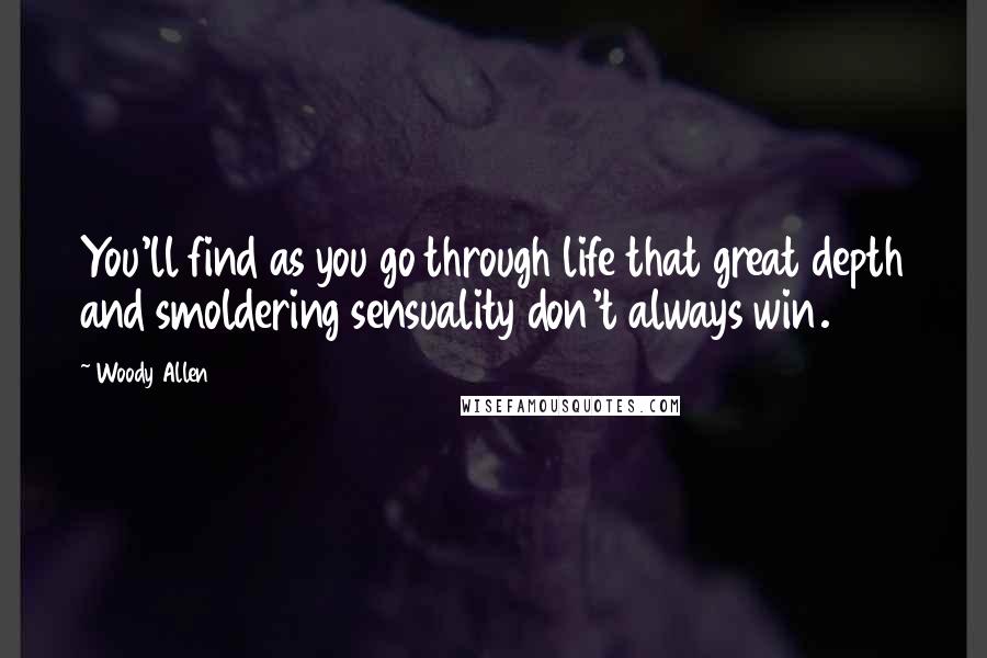 Woody Allen Quotes: You'll find as you go through life that great depth and smoldering sensuality don't always win.