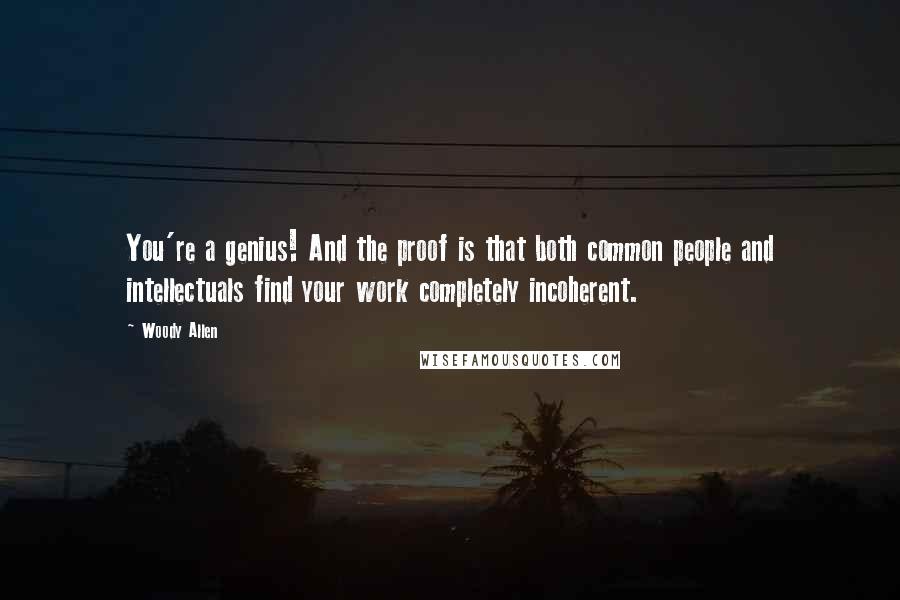 Woody Allen Quotes: You're a genius! And the proof is that both common people and intellectuals find your work completely incoherent.