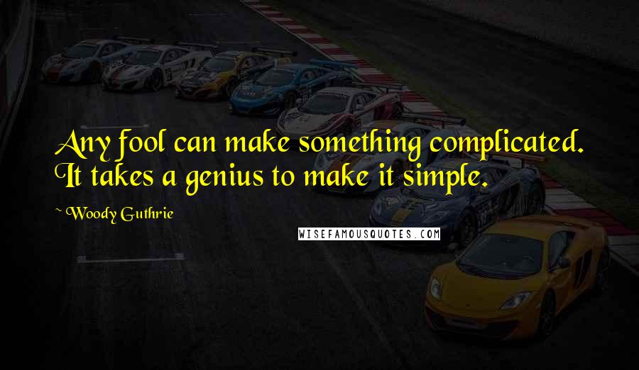 Woody Guthrie Quotes: Any fool can make something complicated. It takes a genius to make it simple.