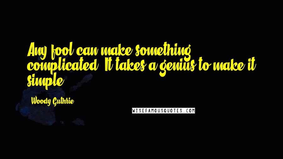 Woody Guthrie Quotes: Any fool can make something complicated. It takes a genius to make it simple.