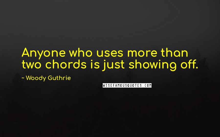 Woody Guthrie Quotes: Anyone who uses more than two chords is just showing off.