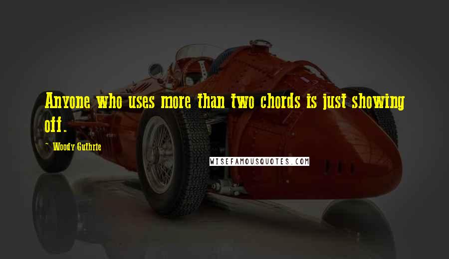 Woody Guthrie Quotes: Anyone who uses more than two chords is just showing off.