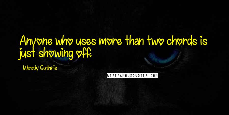 Woody Guthrie Quotes: Anyone who uses more than two chords is just showing off.