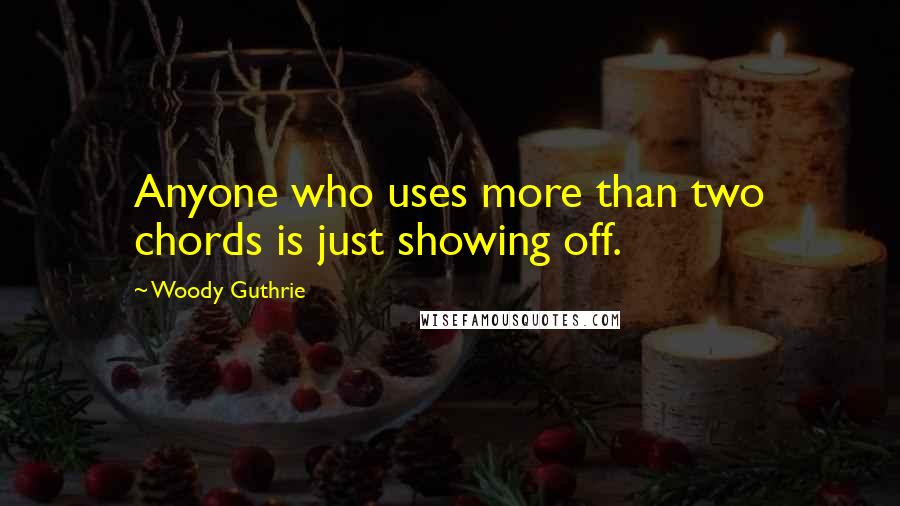 Woody Guthrie Quotes: Anyone who uses more than two chords is just showing off.