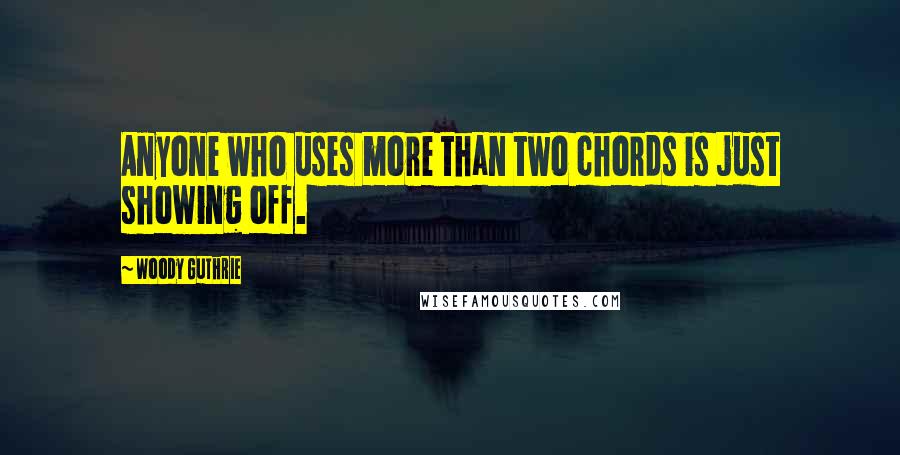 Woody Guthrie Quotes: Anyone who uses more than two chords is just showing off.