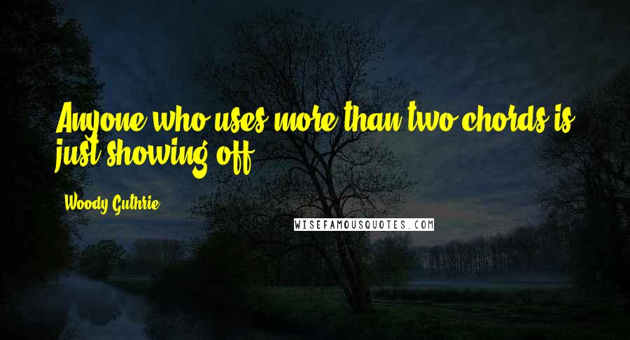 Woody Guthrie Quotes: Anyone who uses more than two chords is just showing off.