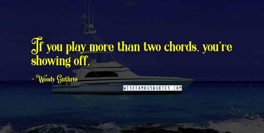 Woody Guthrie Quotes: If you play more than two chords, you're showing off.