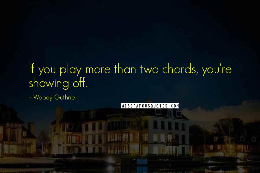 Woody Guthrie Quotes: If you play more than two chords, you're showing off.