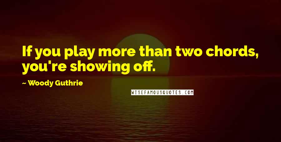 Woody Guthrie Quotes: If you play more than two chords, you're showing off.