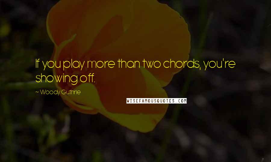 Woody Guthrie Quotes: If you play more than two chords, you're showing off.