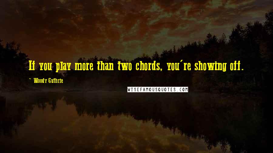 Woody Guthrie Quotes: If you play more than two chords, you're showing off.