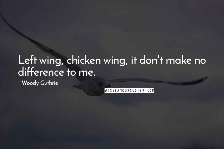 Woody Guthrie Quotes: Left wing, chicken wing, it don't make no difference to me.