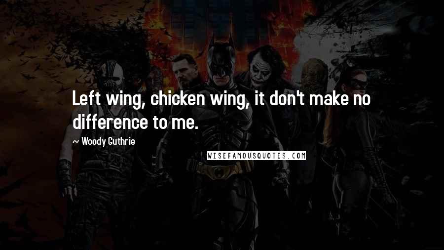 Woody Guthrie Quotes: Left wing, chicken wing, it don't make no difference to me.