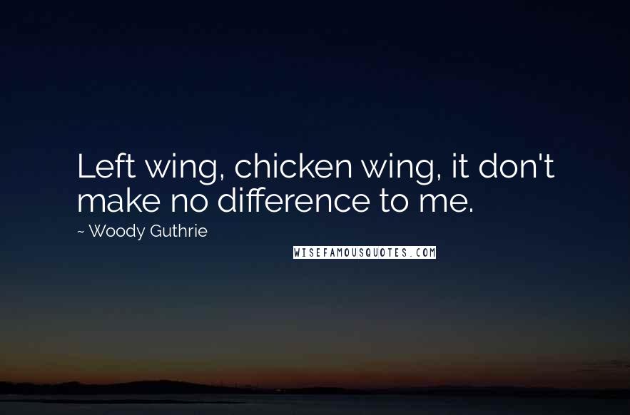Woody Guthrie Quotes: Left wing, chicken wing, it don't make no difference to me.