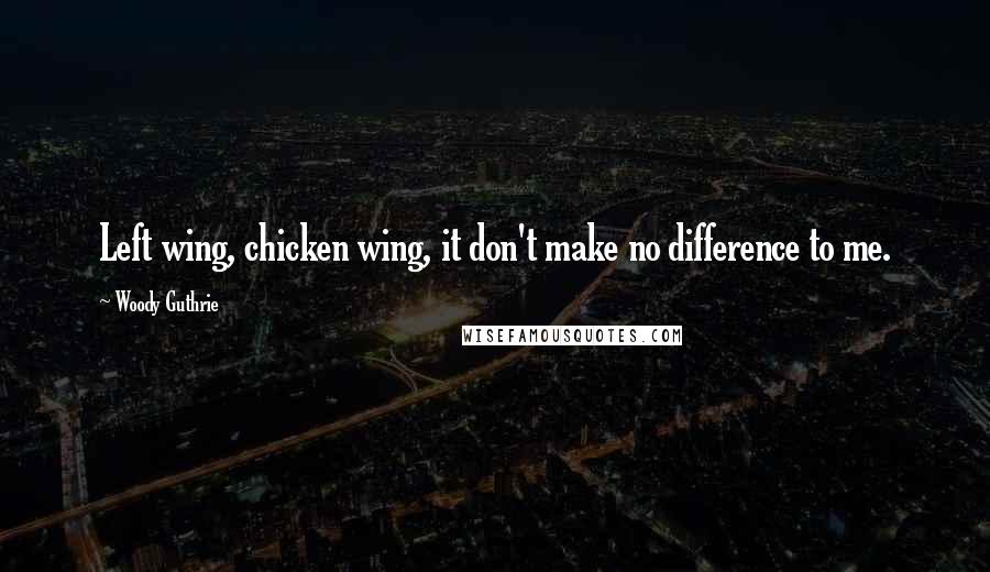 Woody Guthrie Quotes: Left wing, chicken wing, it don't make no difference to me.