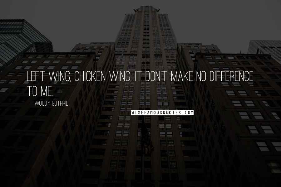 Woody Guthrie Quotes: Left wing, chicken wing, it don't make no difference to me.