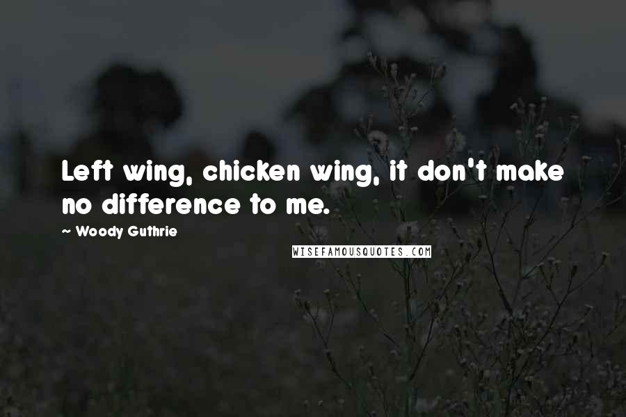 Woody Guthrie Quotes: Left wing, chicken wing, it don't make no difference to me.