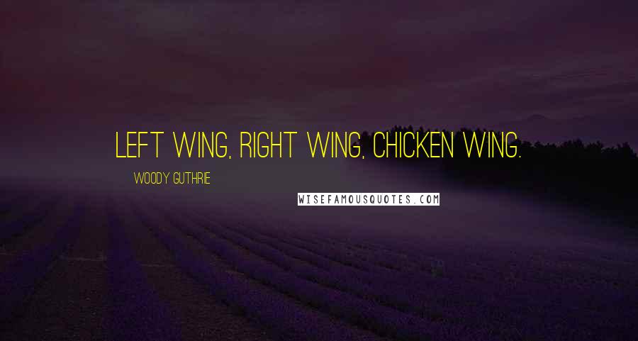 Woody Guthrie Quotes: Left wing, right wing, chicken wing.