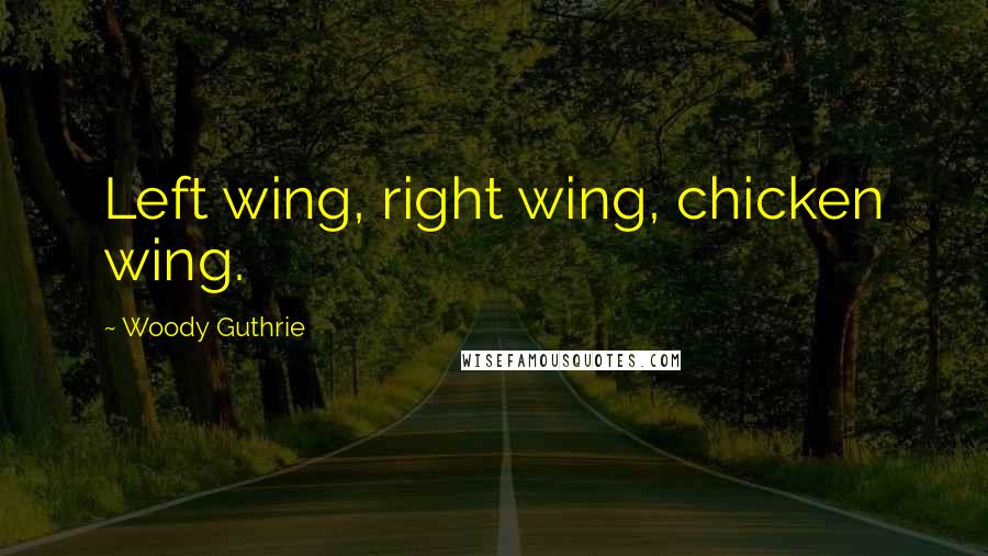 Woody Guthrie Quotes: Left wing, right wing, chicken wing.