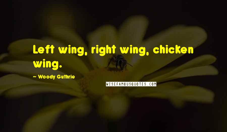 Woody Guthrie Quotes: Left wing, right wing, chicken wing.