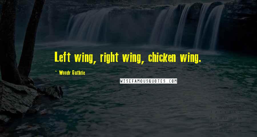 Woody Guthrie Quotes: Left wing, right wing, chicken wing.