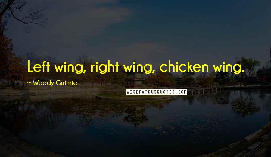 Woody Guthrie Quotes: Left wing, right wing, chicken wing.