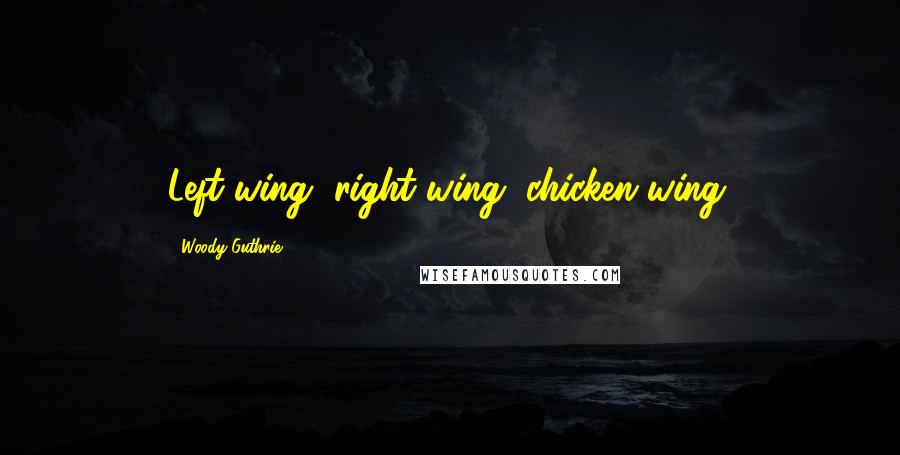 Woody Guthrie Quotes: Left wing, right wing, chicken wing.