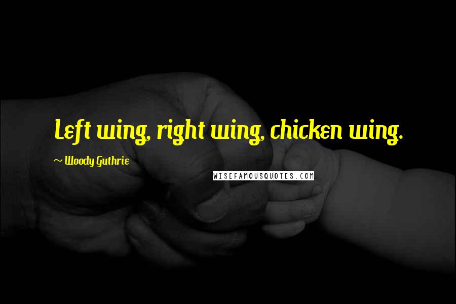 Woody Guthrie Quotes: Left wing, right wing, chicken wing.