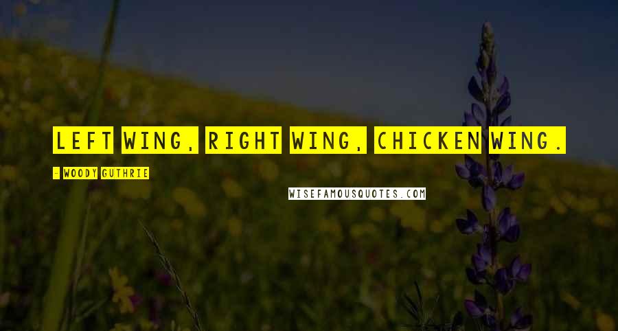 Woody Guthrie Quotes: Left wing, right wing, chicken wing.