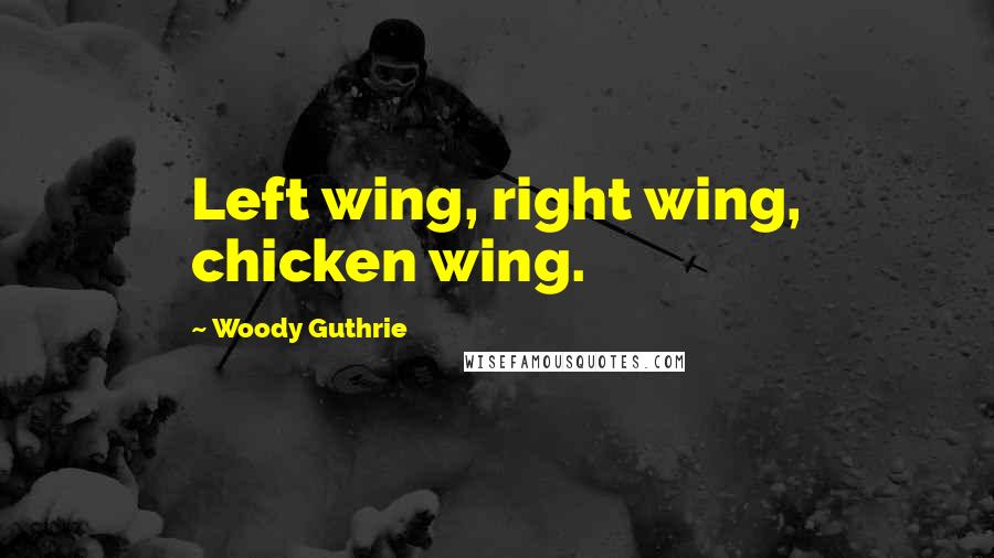 Woody Guthrie Quotes: Left wing, right wing, chicken wing.