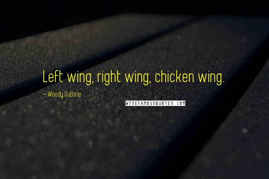 Woody Guthrie Quotes: Left wing, right wing, chicken wing.