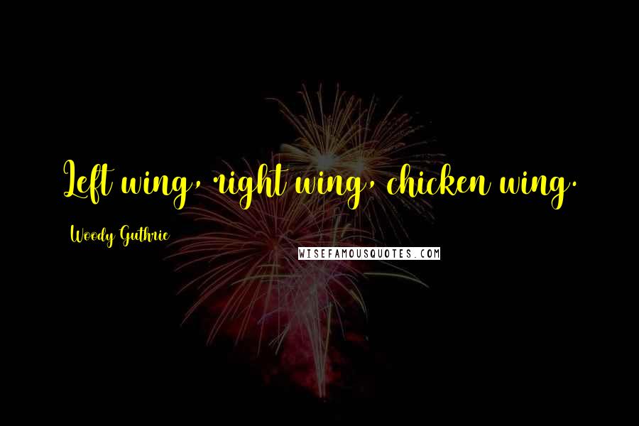 Woody Guthrie Quotes: Left wing, right wing, chicken wing.