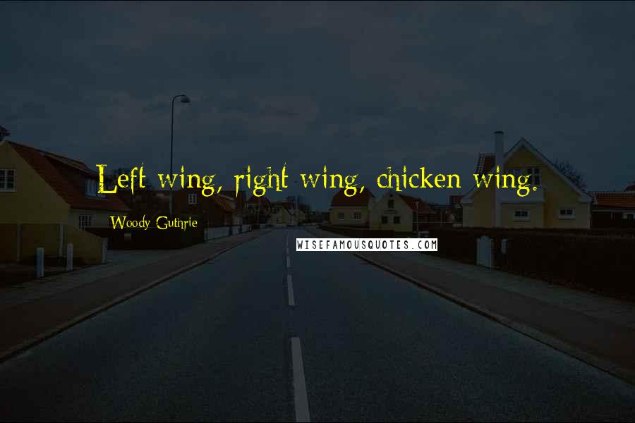 Woody Guthrie Quotes: Left wing, right wing, chicken wing.