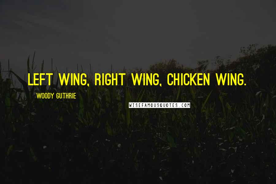 Woody Guthrie Quotes: Left wing, right wing, chicken wing.