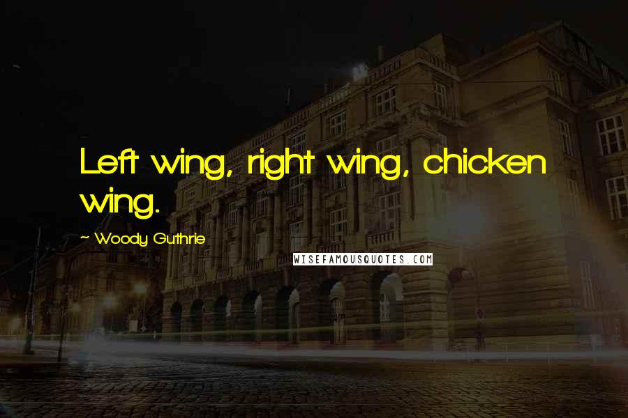 Woody Guthrie Quotes: Left wing, right wing, chicken wing.