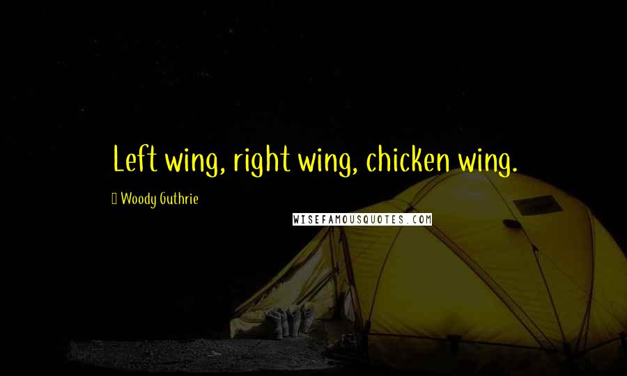 Woody Guthrie Quotes: Left wing, right wing, chicken wing.